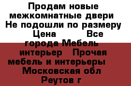 Продам новые межкомнатные двери .Не подошли по размеру. › Цена ­ 500 - Все города Мебель, интерьер » Прочая мебель и интерьеры   . Московская обл.,Реутов г.